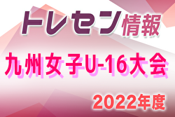 2022年度九州トレセン女子Uｰ16大会（宮崎県開催） 1位は福岡県・鹿児島県！結果掲載！