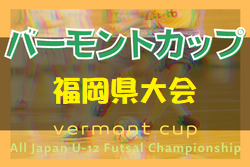 2022年度 JFAバーモントカップ 第32回全日本U-12フットサル選手権大会 福岡県大会　優勝はFC花鶴オセアノ！結果情報のご投稿ありがとうございます！