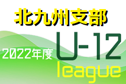 2022 北九州支部リーグ U-12（前期）福岡県　最終結果掲載！3部残り1試合ご入力お待ちしています！