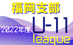 2022年度 福岡支部 U-11 前期リーグ　7/3 結果掲載！次回 7/9.10