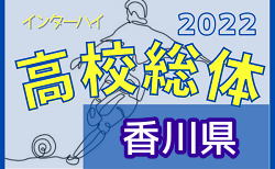 2022年度 第62回香川県高校総体 サッカー競技 男子インハイ 5/28.29結果速報！