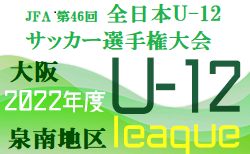 2022年度  U-12リーグ第46回全日本少年サッカー大会 泉南地区予選（大阪）10/1.2結果！次節10/10！未判明分結果お待ちしています！