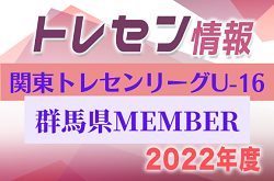 【群馬県】参加メンバー掲載！関東トレセンリーグU-16 2022（第1節：4/24）情報提供ありがとうございます！