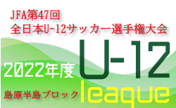 2022年度 JFA第47回全日本U-12サッカー選手権大会 島原半島ブロックリーグ（長崎県）結果情報等お待ちしています！次回7/16