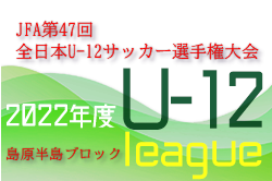 2022年度 JFA第47回全日本U-12サッカー選手権大会 島原半島ブロックリーグ（長崎県）県大会第1、第2代表チーム決定！