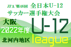 2022年度  U-12リーグ第46回全日本少年サッカー大会 北河内地区予選（大阪）5/21.22結果！次節6/11！