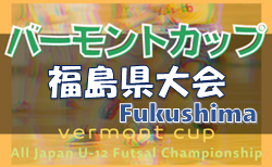 2022年度 JFAバーモントカップ第32回全日本U-12フットサル選手権大会福島県大会 7/2,3結果速報！