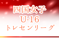 2022年度 四国女子 U-16 トレセンリーグ 後期 2/25.26開催！日程表掲載