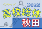 2022年度 第71回 秋田県高校総体（全県総体）インターハイ  2回戦  5/28結果速報！