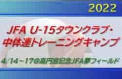 中体連7名、タウンクラブ20名招集！2022 JFA U-15タウンクラブ・中体連トレーニングキャンプメンバー発表！ 4/14～17＠千葉・高円宮記念JFA夢フィールド