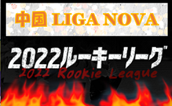 中国ルーキーリーグLIGA NOVA  2022（中国ルーキーリーグU-16） 　５/21結果掲載！次回6/18