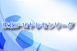2022年度 東北U-16トレセンリーグ 優勝は福島県選抜！
