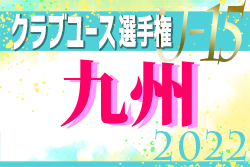 2022年度 KYFA 第37回九州クラブユースＵ‐15サッカー選手権大会 （熊本県）優勝はサガン鳥栖！