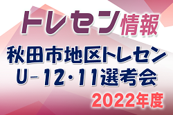 2022年度 秋田市地区トレセン U-12・11 (6・5 年生)選考会 男子U-11・女子 U-12 U-11 4/23開催！男子U-12 4/24開催！
