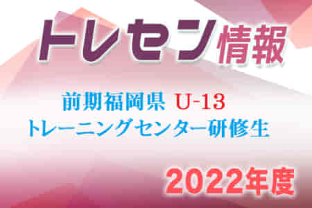 【メンバー】2022年度 前期福岡県U-13 トレーニングセンター選考結果発表のお知らせ！【4月追加】