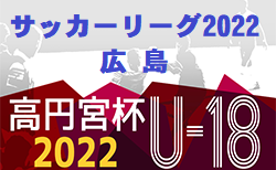 高円宮杯 JFA U-18サッカーリーグ2022 広島　8/20.21結果速報！