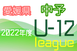 2022年度 JFA U-12サッカーリーグ 愛媛県 中予リーグ 後期 最終結果掲載