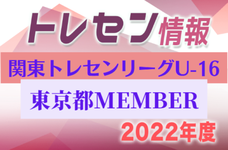 【東京都】参加メンバー掲載！関東トレセンリーグU-16 2022（第1節：4/24）情報提供ありがとうございます！