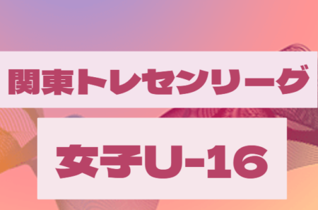 2022年度 関東トレセンリーグ女子U-16  第3節7/10全結果掲載！情報提供ありがとうございます！次回 順位決定戦2/26開催