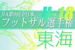 2022年度 JFA第9回全日本U-18フットサル選手権大会 東海地域大会（愛知開催）優勝は名古屋オーシャンズ全国大会出場決定！