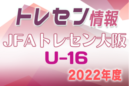 2022年度 JFAトレセン大阪女子U-16選手選考会 4/11,18開催！