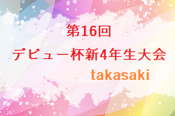 2022年度 第16回デビュー杯新4年生大会（群馬）順位リーグD1位は高崎中央SS！F1位は箕郷FC！その他の結果情報募集