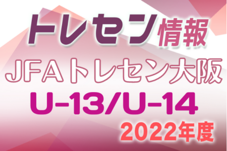2022年度 JFAトレセン大阪女子U-13/U-14選手選考会 4/11,25開催！