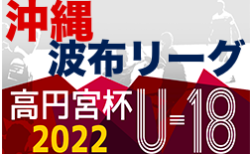 高円宮杯JFAU-18サッカーリーグ2022沖縄県 波布リーグ 12/4結果掲載！