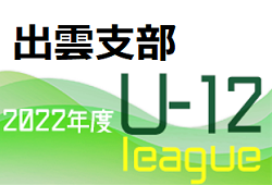 JFA U-12サッカーリーグ2022島根 出雲支部 後期  TOPリーグ最終順位決定！フレンドリーリーグ 10/16 結果掲載！その他の未判明情報おまちしています