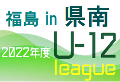 2022年度 JFA U-12サッカーリーグ福島in県南 7/9結果更新！次回9/10,11