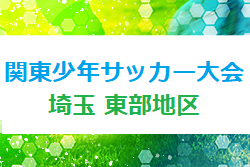 2022年度 第46回関東少年サッカー大会埼玉県東部地区予選 県大会出場4チーム決定！結果情報など募集中