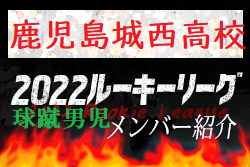 【鹿児島城西高校（鹿児島県）メンバー紹介】 2022 球蹴男児U-16リーグ