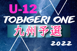 2022年度 TOBIGERI ONE 予選大会 九州予選 U-12 本戦出場はロアッソ（熊本）、油山カメリア（福岡）！宮崎県開催