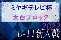 2022年度 ミヤギテレビ杯 新人大会 U-11太白ブロック予選 （宮城）優勝はアバンツァーレ仙台！県大会出場7チーム決定