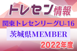 【茨城県】参加メンバー掲載！関東トレセンリーグU-16 2022（第4節：9/25）情報提供ありがとうございます！