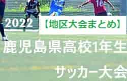 2022年度 第32回鹿児島県高校(U-16)サッカー大会【地区大会まとめ】北薩地区6/16.17結果判明分掲載！予選1位れいめい高校！その他情報おまちしています