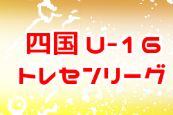 2022年度 第20回 U-16四国トレセンリーグ 2ndステージ結果掲載！総合順位掲載