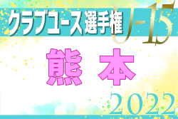 2022年度 KFA 第37回熊本県クラブユースサッカーＵ-15選手権大会　優勝はブレイズ！九州大会出場チーム決定！