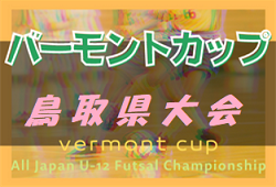 2022年度バーモントカップ第32回全日本U-12 フットサル選手権大会 鳥取県大会 6/19,20 開催！詳しい組合せ情報おまちしています