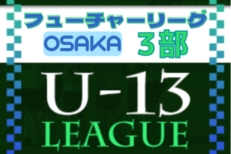 フューチャーリーグ大阪2022 U-13 3部 7/2,3結果掲載！たくさんの結果入力ありがとうございます！次節7/9,10