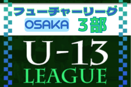 フューチャーリーグ大阪2022 U-13 3部 10/16結果更新！全節終了
