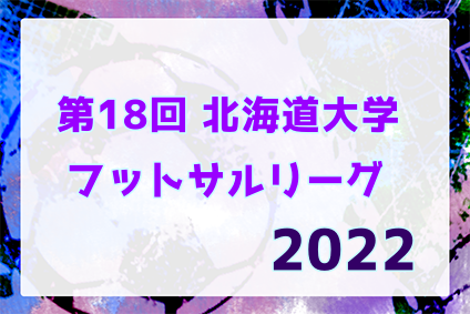 2022年度 LUXPERIOR CUP 第18回北海道大学フットサルリーグ 優勝は北海学園大学HermosaCadera！最終結果掲載！