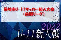 2022年度 長崎市U-11サッカー（新人戦）前期リーグ 結果情報お待ちしています！