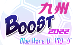 2022年度 Blue Wave U-17リーグ～Boost～ 九州 2nd stage結果更新！次回10/1,8
