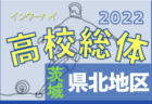 2022度 全国高校総体サッカー競技県東地区予選（茨城） 県大会出場校6校決定！