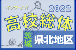 2022度 全国高校総体サッカー競技県北地区予選（茨城） 県大会出場校7校決定！情報ありがとうございます！