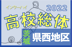 2022度 全国高校総体サッカー競技県西地区予選（茨城） 県大会出場校7校決定！