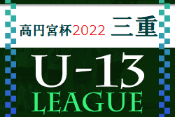 高円宮杯JFAU-13サッカーリーグ2022三重 12/4結果速報！