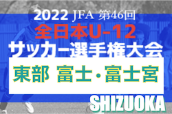 2022年度 第46回全日本U-12サッカー選手権 静岡東部 富士富士宮予選（岳南予選）東部予選出場4チーム決定！順位決定戦最終結果お待ちしています！