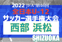 2022年度 第46回全日本U-12サッカー選手権 静岡 浜松ブロック大会　県大会出場4チーム決定！